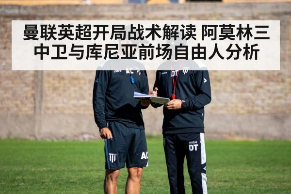 曼联英超开局战术解读 阿莫林三中卫与库尼亚前场自由人分析