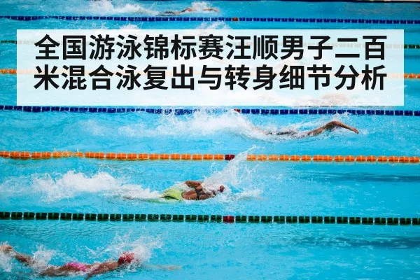 全国游泳锦标赛汪顺男子二百米混合泳复出与转身细节分析 - kaiyun