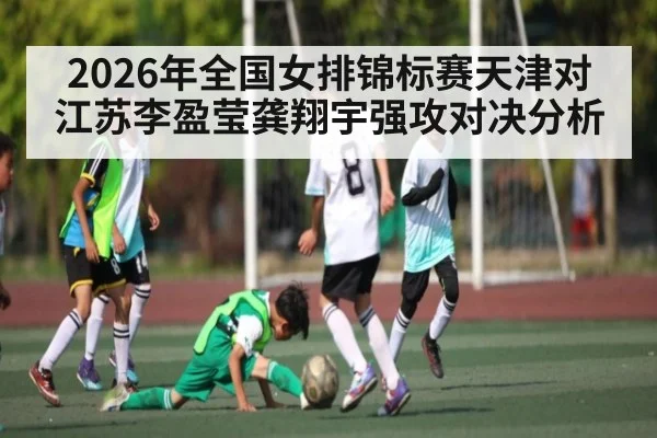 2026年全国女排锦标赛天津对江苏李盈莹龚翔宇强攻对决分析