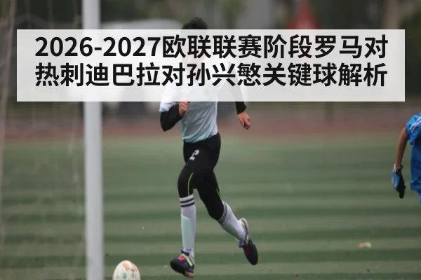 2026-2027欧联联赛阶段罗马对热刺迪巴拉对孙兴慜关键球解析（kaiyun）